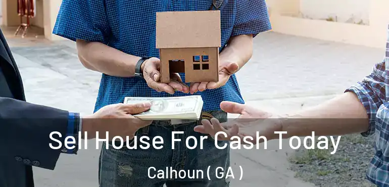  Sell House For Cash Today Calhoun ( GA )