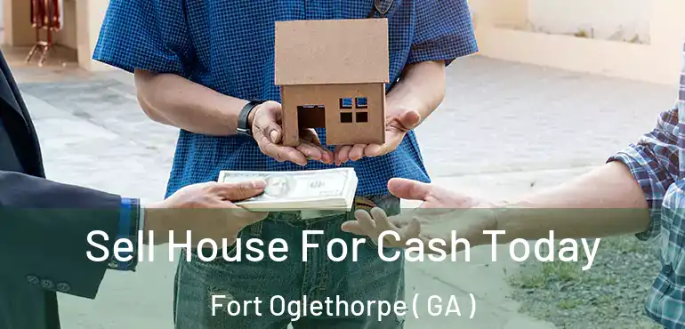  Sell House For Cash Today Fort Oglethorpe ( GA )