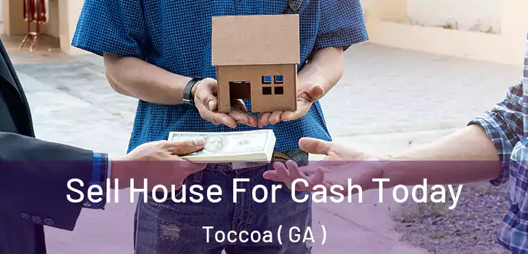  Sell House For Cash Today Toccoa ( GA )
