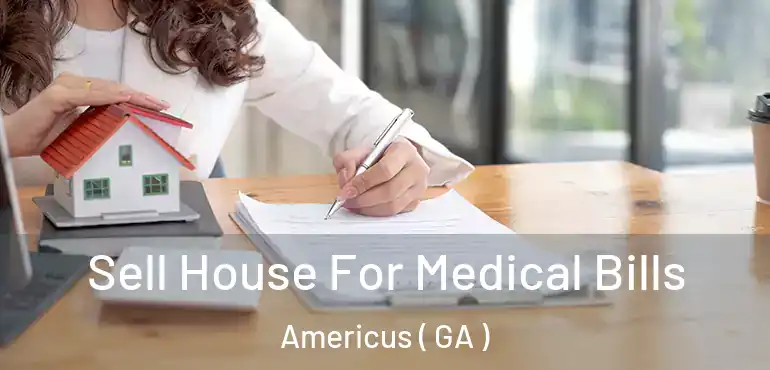  Sell House For Medical Bills Americus ( GA )