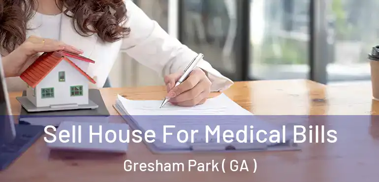  Sell House For Medical Bills Gresham Park ( GA )