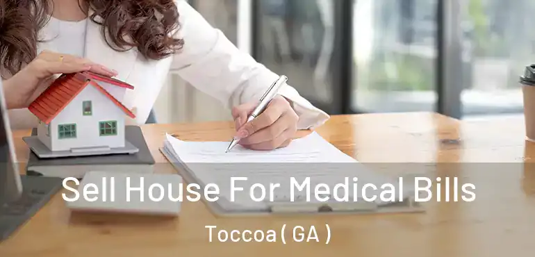  Sell House For Medical Bills Toccoa ( GA )