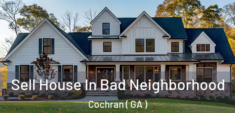  Sell House In Bad Neighborhood Cochran ( GA )