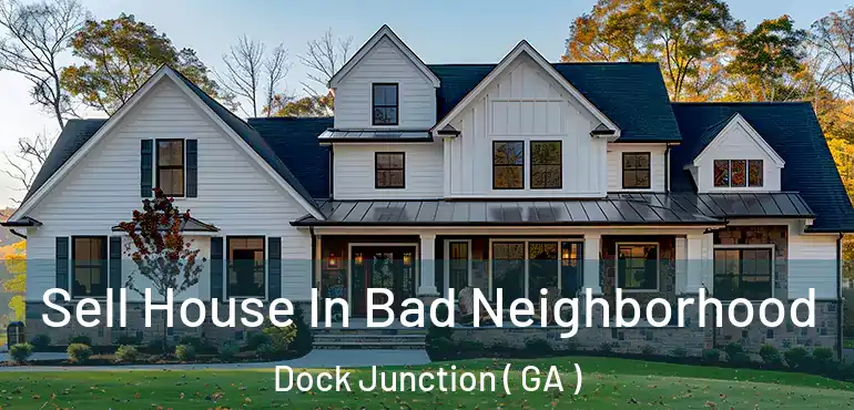  Sell House In Bad Neighborhood Dock Junction ( GA )