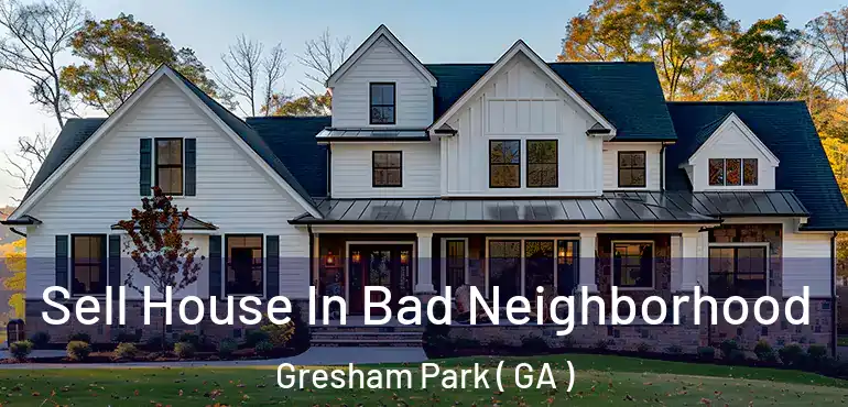  Sell House In Bad Neighborhood Gresham Park ( GA )