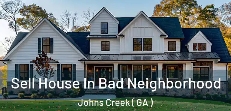  Sell House In Bad Neighborhood Johns Creek ( GA )
