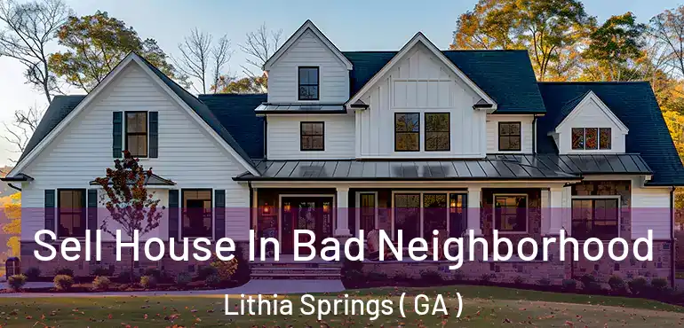  Sell House In Bad Neighborhood Lithia Springs ( GA )