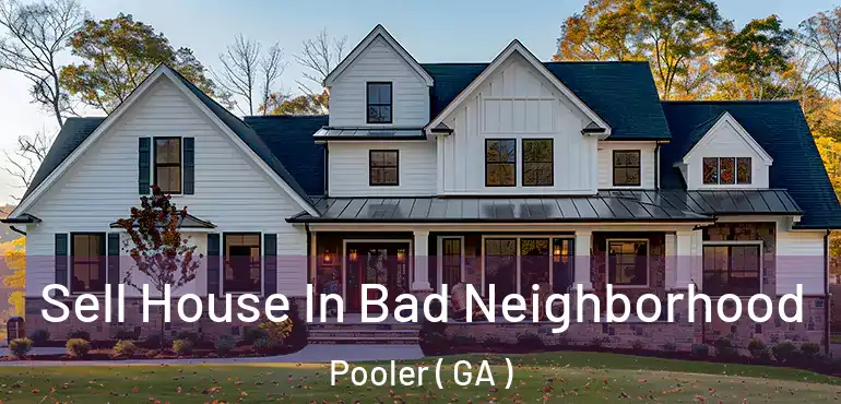  Sell House In Bad Neighborhood Pooler ( GA )