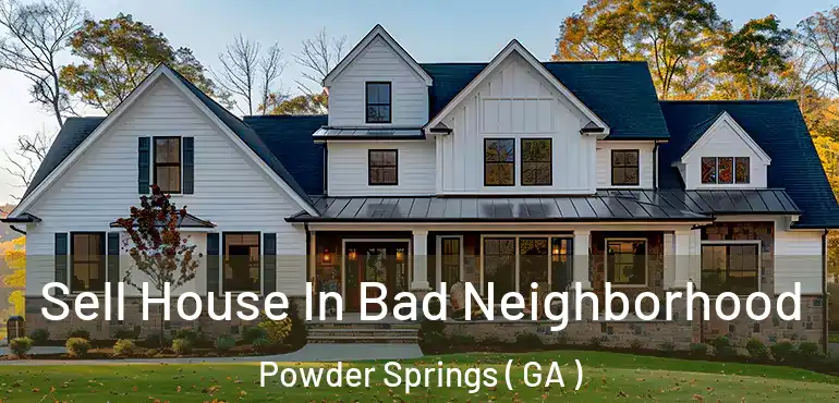  Sell House In Bad Neighborhood Powder Springs ( GA )