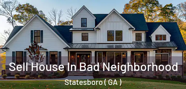  Sell House In Bad Neighborhood Statesboro ( GA )
