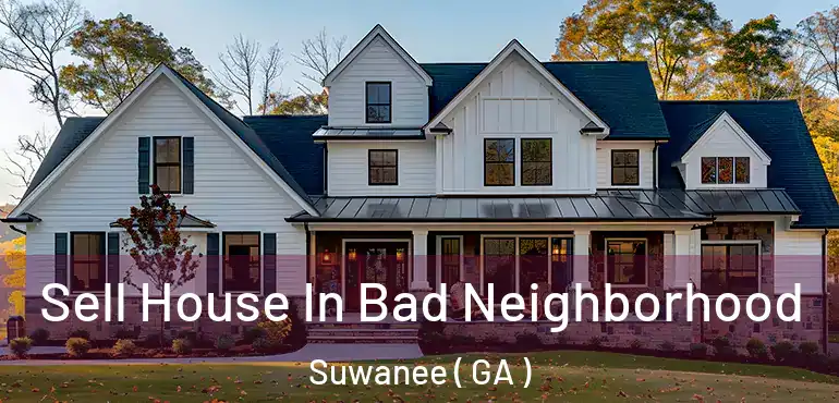  Sell House In Bad Neighborhood Suwanee ( GA )