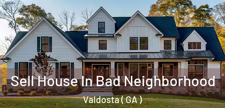  Sell House In Bad Neighborhood Valdosta ( GA )