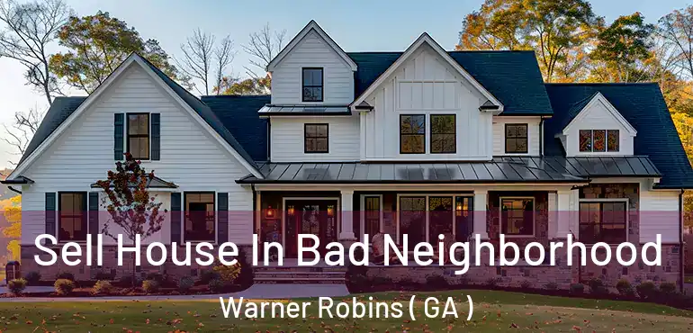  Sell House In Bad Neighborhood Warner Robins ( GA )