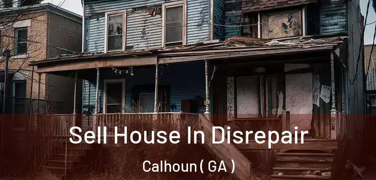  Sell House In Disrepair Calhoun ( GA )