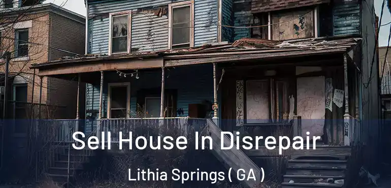  Sell House In Disrepair Lithia Springs ( GA )