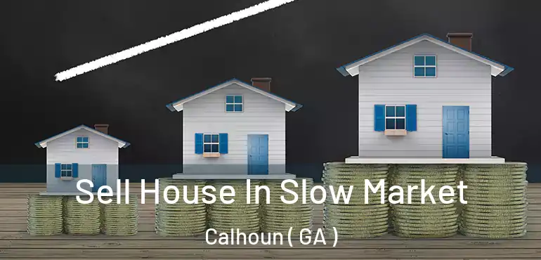  Sell House In Slow Market Calhoun ( GA )