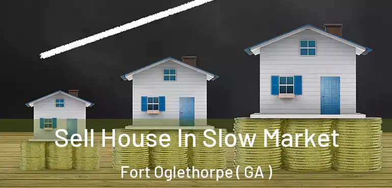  Sell House In Slow Market Fort Oglethorpe ( GA )