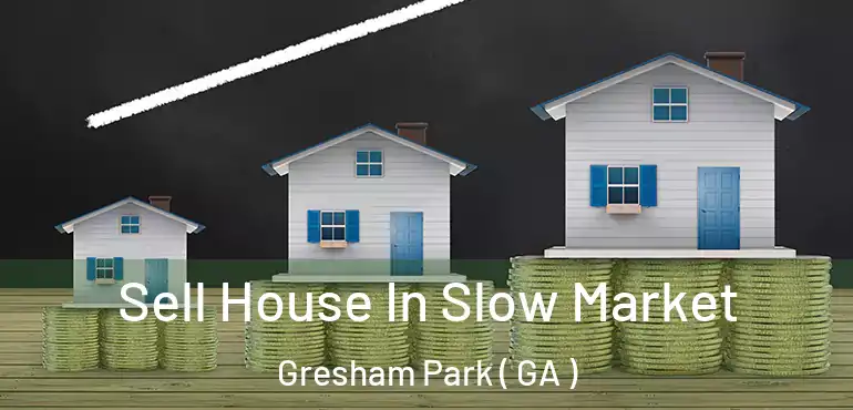  Sell House In Slow Market Gresham Park ( GA )