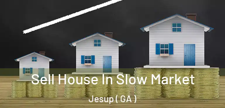  Sell House In Slow Market Jesup ( GA )