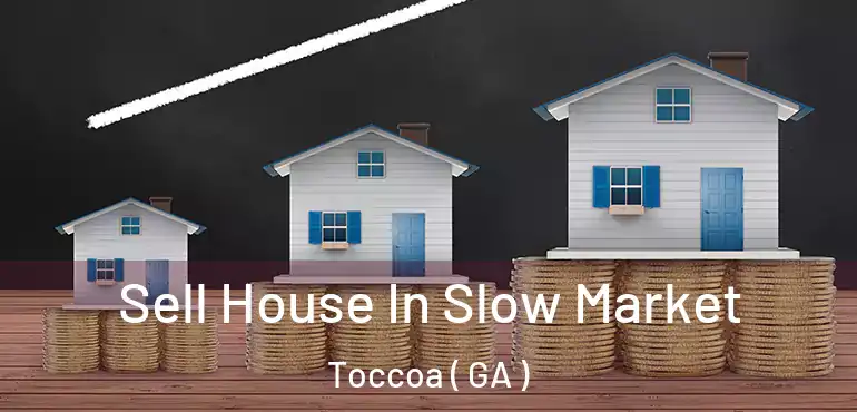  Sell House In Slow Market Toccoa ( GA )