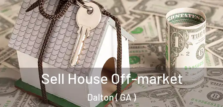  Sell House Off-market Dalton ( GA )