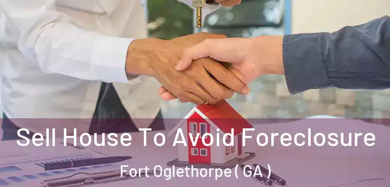  Sell House To Avoid Foreclosure Fort Oglethorpe ( GA )