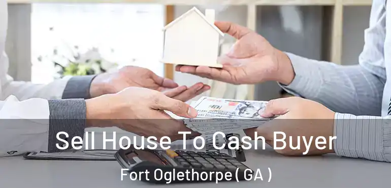  Sell House To Cash Buyer Fort Oglethorpe ( GA )