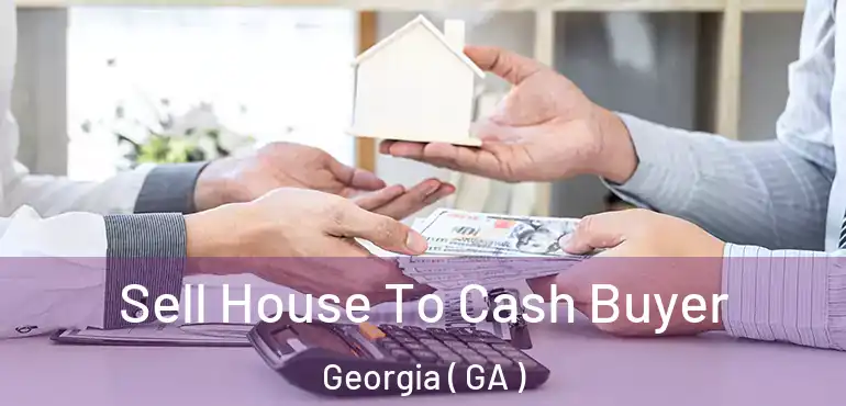  Sell House To Cash Buyer Georgia ( GA )