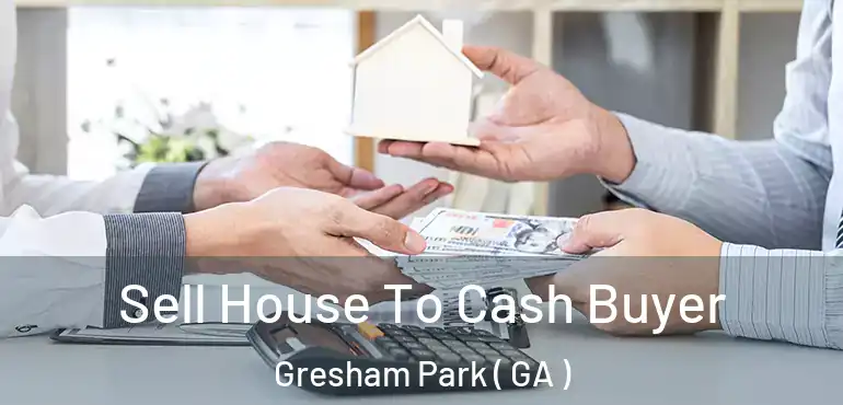  Sell House To Cash Buyer Gresham Park ( GA )