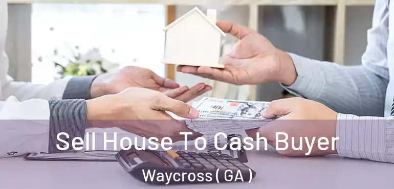  Sell House To Cash Buyer Waycross ( GA )