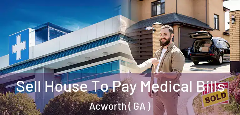 Sell House To Pay Medical Bills Acworth ( GA )