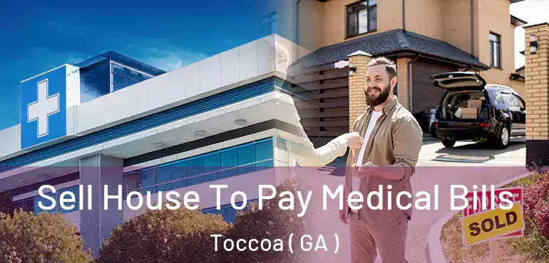  Sell House To Pay Medical Bills Toccoa ( GA )