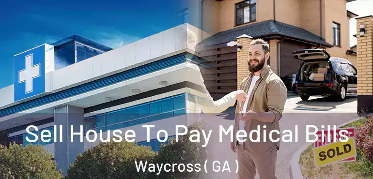  Sell House To Pay Medical Bills Waycross ( GA )