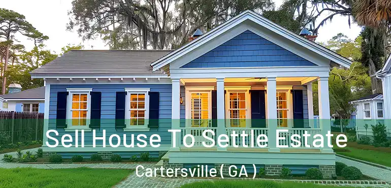  Sell House To Settle Estate Cartersville ( GA )