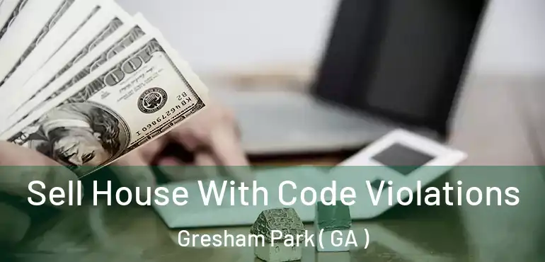  Sell House With Code Violations Gresham Park ( GA )