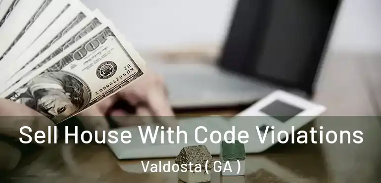 Sell House With Code Violations Valdosta ( GA )