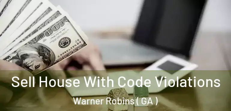  Sell House With Code Violations Warner Robins ( GA )
