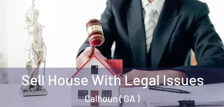  Sell House With Legal Issues Calhoun ( GA )