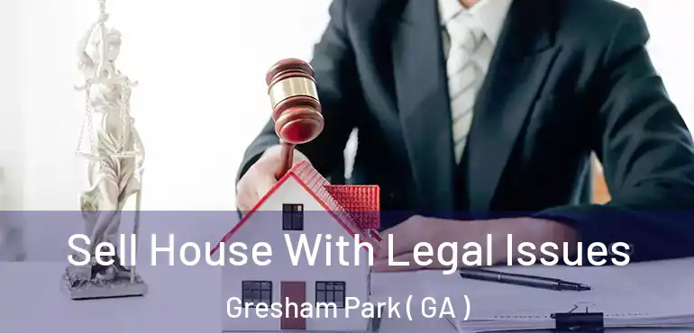  Sell House With Legal Issues Gresham Park ( GA )