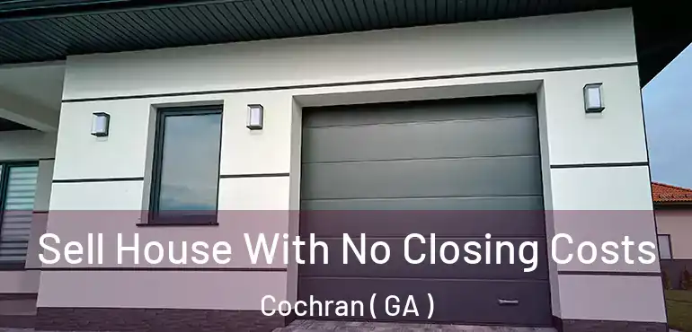  Sell House With No Closing Costs Cochran ( GA )