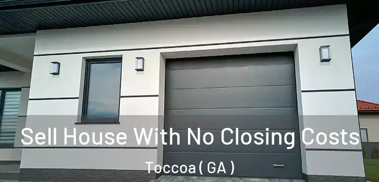  Sell House With No Closing Costs Toccoa ( GA )