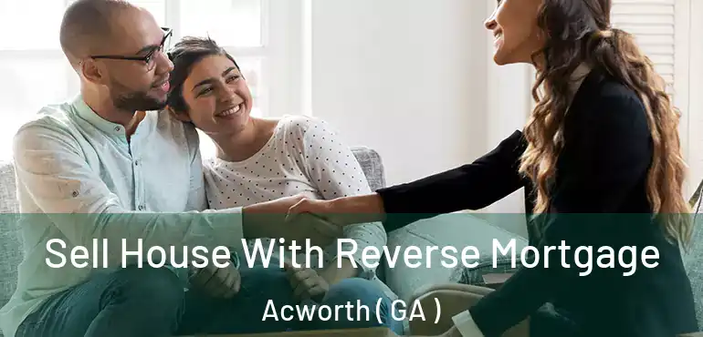  Sell House With Reverse Mortgage Acworth ( GA )