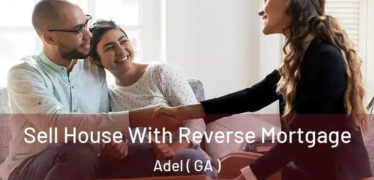 Sell House With Reverse Mortgage Adel ( GA )