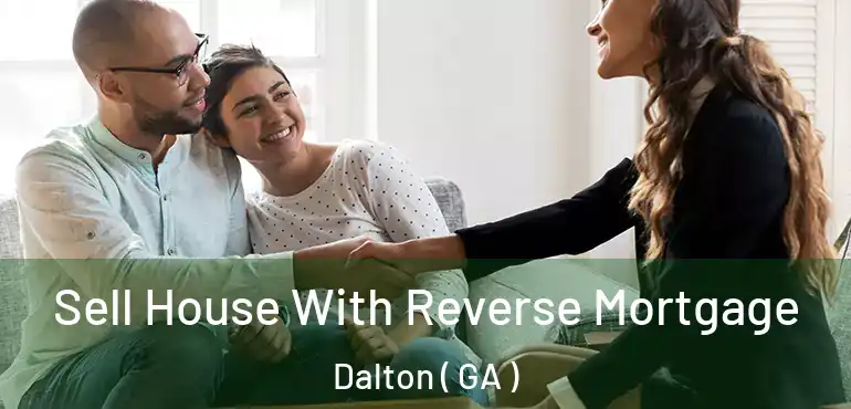  Sell House With Reverse Mortgage Dalton ( GA )