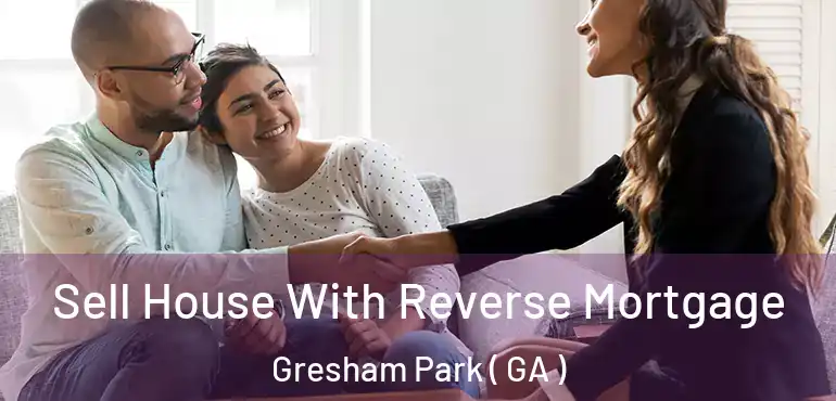  Sell House With Reverse Mortgage Gresham Park ( GA )