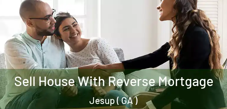  Sell House With Reverse Mortgage Jesup ( GA )