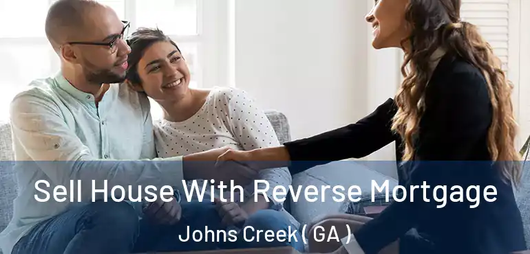  Sell House With Reverse Mortgage Johns Creek ( GA )