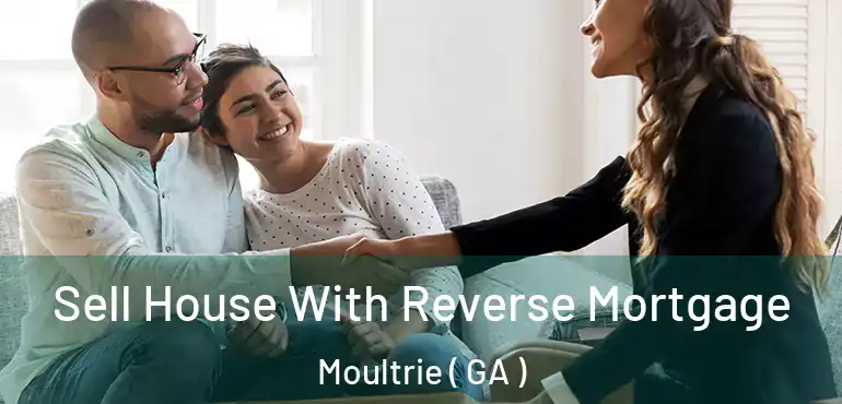  Sell House With Reverse Mortgage Moultrie ( GA )