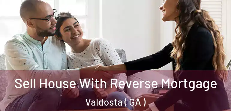  Sell House With Reverse Mortgage Valdosta ( GA )