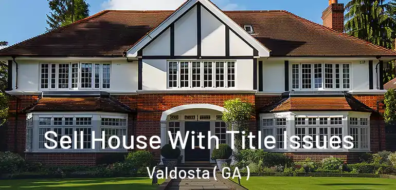  Sell House With Title Issues Valdosta ( GA )
